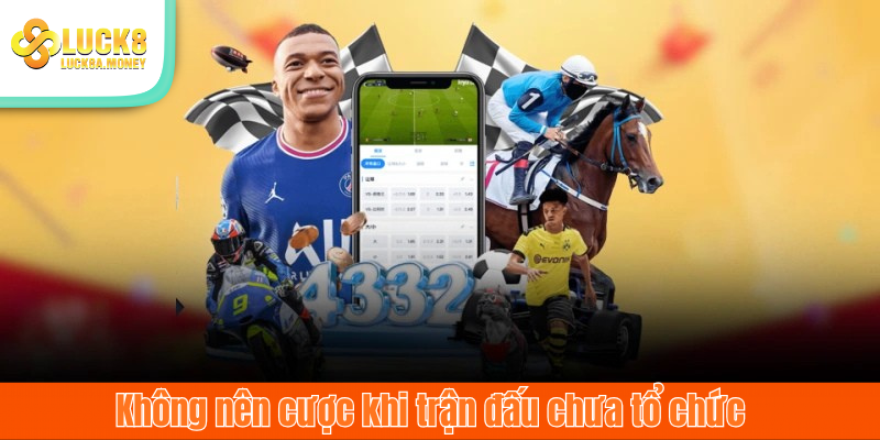 Không nên cược khi trận đấu chưa tổ chức